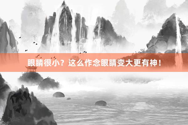 眼睛很小？这么作念眼睛变大更有神！