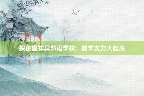 探秘嘉祥异邦语学校：教学实力大起底